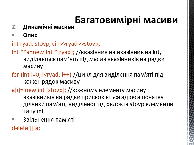 Динамічні масиви Опис int ryad, stovp; cin>>ryad>>stovp; int **a=new int *[ryad]; //вказівник на вказівник
